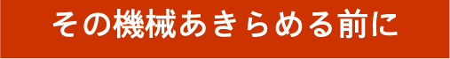 その機械あきらめる前に